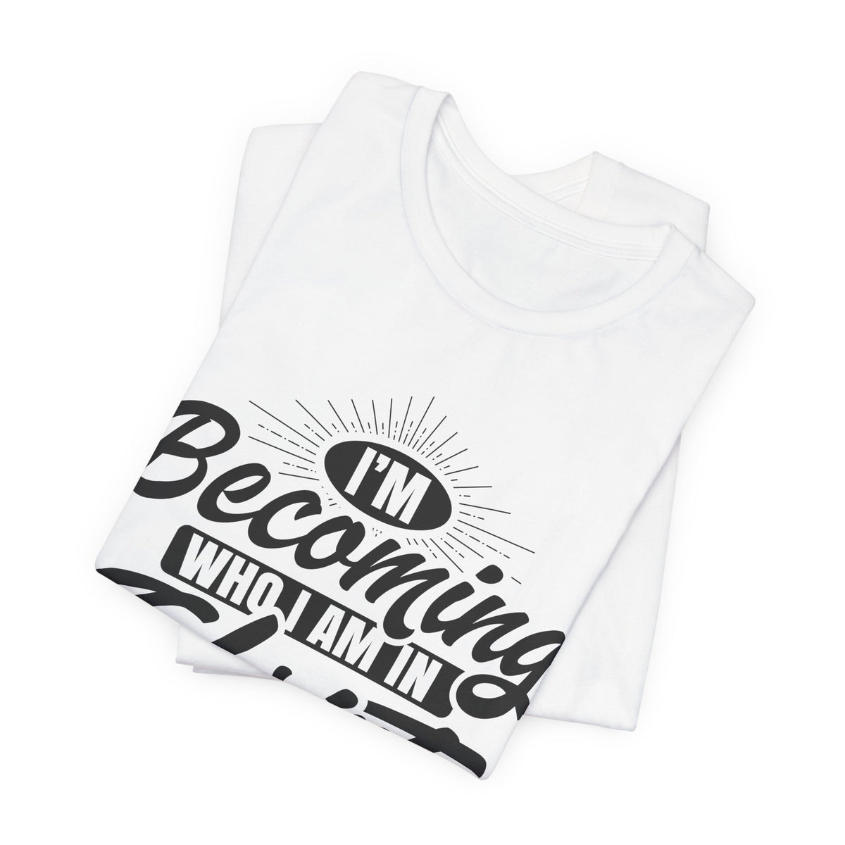 I’m Becoming Who I Am — Christian T-Shirt