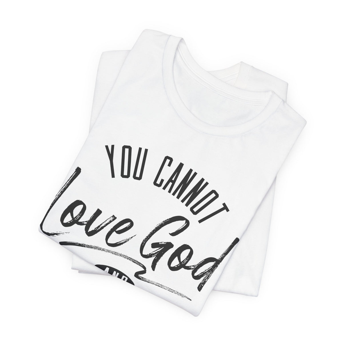 You Cannot Love God and Hate People — Christian T-Shirt